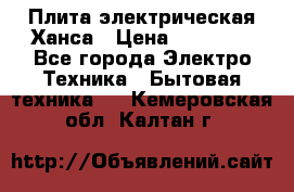 Плита электрическая Ханса › Цена ­ 10 000 - Все города Электро-Техника » Бытовая техника   . Кемеровская обл.,Калтан г.